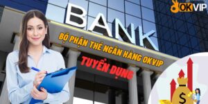 OKVIP tuyển dụng bộ phận ngân hàng
